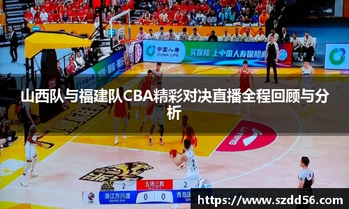 山西队与福建队CBA精彩对决直播全程回顾与分析