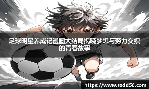 足球明星养成记漫画大结局揭晓梦想与努力交织的青春故事